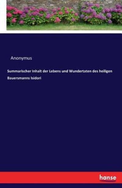 Summarischer Inhalt der Lebens und Wundertaten des heiligen Bauersmanns Isidori - Anonymus - Bøker - Hansebooks - 9783743603431 - 31. mars 2017