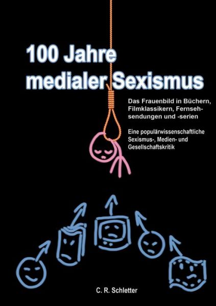 Cover for C R Schletter · 100 Jahre medialer Sexismus: Das Frauenbild in Buchern, Filmklassikern, Fernsehsendungen und -serien. Eine popularwissenschaftliche Sexismus-, Medien- und Gesellschaftskritik (Paperback Book) (2020)