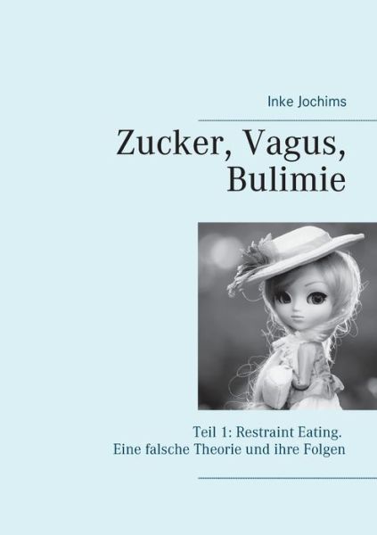 Cover for Inke Jochims · Zucker, Vagus, Bulimie: Teil 1: Restraint Eating Eine falsche Theorie und ihre Folgen (Paperback Book) (2021)