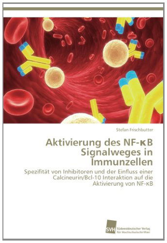 Cover for Stefan Frischbutter · Aktivierung Des Nf-b Signalweges in Immunzellen: Spezifität Von Inhibitoren Und Der Einfluss Einer Calcineurin / Bcl-10 Interaktion Auf Die Aktivierung Von Nf-b (Paperback Book) [German edition] (2013)