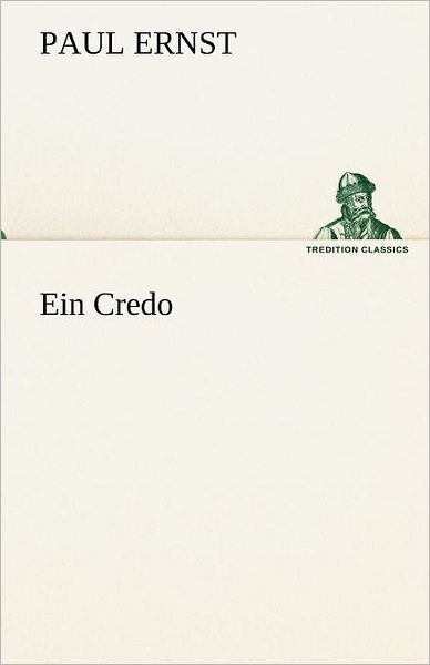 Ein Credo (Tredition Classics) (German Edition) - Paul Ernst - Kirjat - tredition - 9783842489431 - lauantai 5. toukokuuta 2012