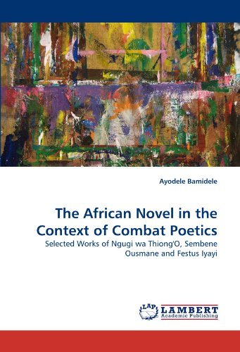Cover for Ayodele Bamidele · The African Novel in the Context of Combat Poetics: Selected Works of Ngugi Wa Thiong'o, Sembene Ousmane and Festus Iyayi (Pocketbok) (2011)