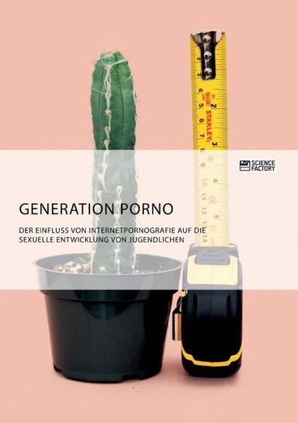 Generation Porno. Der Einfluss von Internetpornografie auf die sexuelle Entwicklung von Jugendlichen - Anonym - Books - Science Factory - 9783956876431 - December 13, 2018