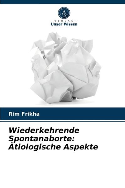 Wiederkehrende Spontanaborte - Rim Frikha - Books - Verlag Unser Wissen - 9786204053431 - August 31, 2021