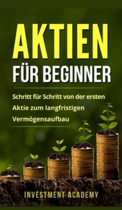 Cover for Academy Investment Academy · Aktien fur Beginner: Aktien: Gefahr oder Alternative? Warum auch Neueinsteiger und Anfanger hohe Gewinne einfahren konnen - Borse &amp; Finanzen (Gebundenes Buch) (2021)