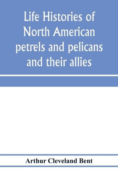 Cover for Arthur Cleveland Bent · Life histories of North American petrels and pelicans and their allies (Paperback Book) (2020)