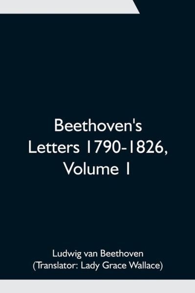 Beethoven's Letters 1790-1826, Volume 1 - Ludwig van Beethoven - Bøger - Alpha Edition - 9789354751431 - June 18, 2021
