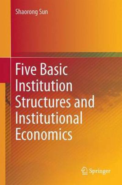 Cover for Shaorong Sun · Five Basic Institution Structures and Institutional Economics (Inbunden Bok) [1st ed. 2016 edition] (2016)