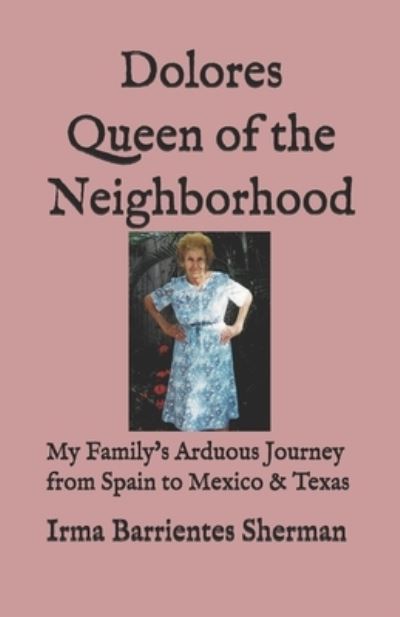 Cover for Irma Barrientes Sherman · Dolores Queen of the Neighborhood: My Family's Arduous Journey from Spain to Mexico &amp; Texas (Paperback Book) (2021)