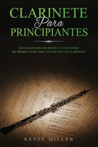 Cover for Kevin Miller · Clarinete Para Principiantes: Guia avanzada de musica y canciones de primer nivel para tocar con un clarinete (Paperback Book) (2021)