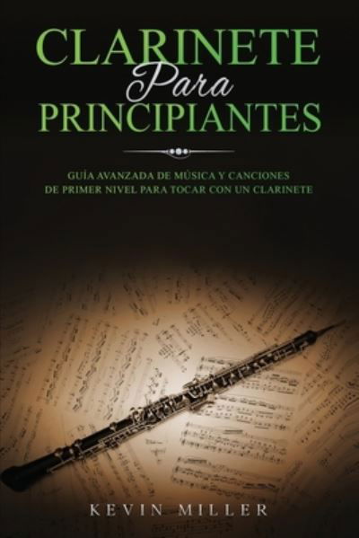 Cover for Kevin Miller · Clarinete Para Principiantes: Guia avanzada de musica y canciones de primer nivel para tocar con un clarinete (Pocketbok) (2021)