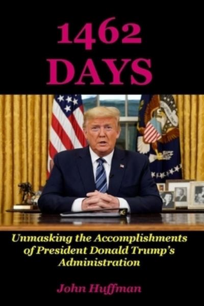 Cover for John Huffman · 1462 Days: Unmasking the Accomplishments of President Donald Trump's Administration (Paperback Book) (2021)