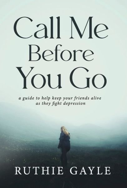 Cover for Ruthie Gayle · Call Me Before You Go: A Guide to Help Keep Your Friends Alive as They Fight Depression (Hardcover bog) (2022)