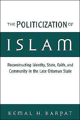 Cover for Karpat, Kemal H. (Distinguished Professor of History, Department of History, Distinguished Professor of History, Department of History, University of Wisconsin-Madison) · The Politicization of Islam: Reconstructing Identity, State, Faith, and Community in the Late Ottoman State - Studies in Middle Eastern History (Paperback Book) (2002)