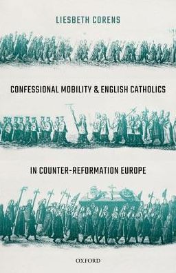 Cover for Corens, Liesbeth (Lecturer in Early Modern History, British Academy Post-doctoral Fellow, University of Oxford) · Confessional Mobility and English Catholics in Counter-Reformation Europe (Hardcover Book) (2018)