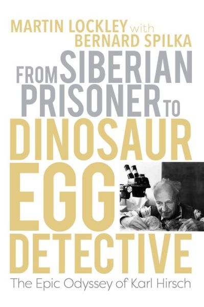 Cover for Lockley, Martin (University of Colorado) · From Siberian Prisoner to Dinosaur Egg Detective: The Epic Odyssey of Karl Hirsch - Life of the Past (Hardcover Book) (2024)