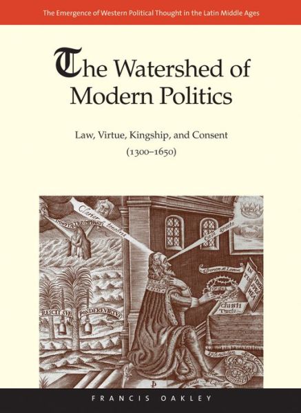 Cover for Francis Oakley · The Watershed of Modern Politics: Law, Virtue, Kingship, and Consent (1300–1650) - The Emergence of Western Political Thought in the Latin Middle Ages (Gebundenes Buch) (2015)