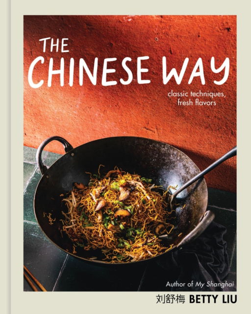 Betty Liu · The Chinese Way: Classic Techniques, Fresh Flavors (A Cookbook) (Hardcover Book) (2024)