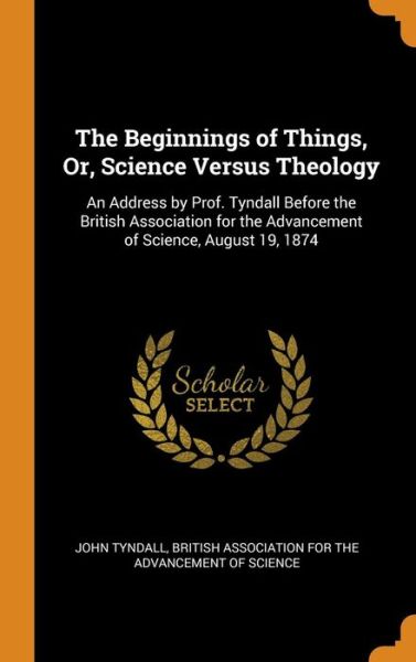 Cover for John Tyndall · The Beginnings of Things, Or, Science Versus Theology (Hardcover Book) (2018)