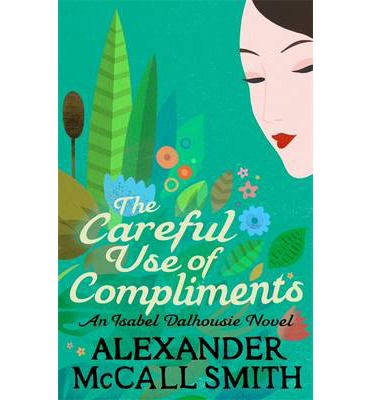 The Careful Use Of Compliments - Isabel Dalhousie Novels - Alexander McCall Smith - Books - Little, Brown Book Group - 9780349139432 - February 7, 2013