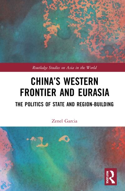 Cover for Garcia, Zenel (St. Lawrence University, USA) · China’s Western Frontier and Eurasia: The Politics of State and Region-Building - Routledge Studies on Asia in the World (Hardcover Book) (2021)