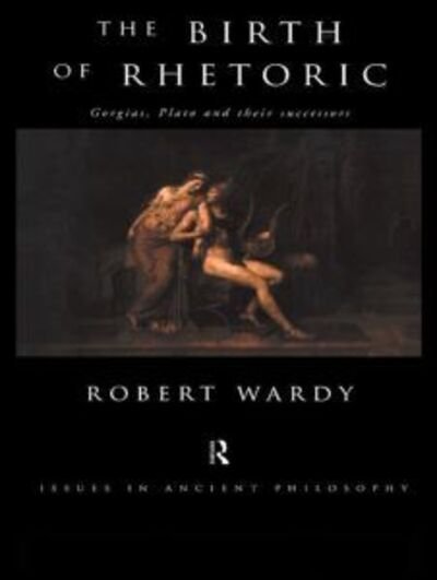 Cover for Robert Wardy · The Birth of Rhetoric: Gorgias, Plato and their Successors - Issues in Ancient Philosophy (Paperback Book) (1998)