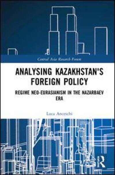 Cover for Anceschi, Luca (previously Unviersity of Naples &quot;L'Orientale&quot;, Italy) · Analysing Kazakhstan's Foreign Policy: Regime neo-Eurasianism in the Nazarbaev era - Central Asia Research Forum (Innbunden bok) (2020)