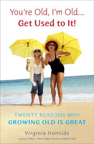 Cover for Virginia Ironside · You're Old, I'm Old . . . Get Used to It!: Twenty Reasons Why Growing Old is Great (Paperback Book) (2012)