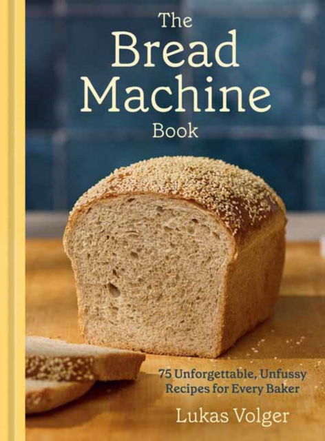 Cover for Lukas Volger · The Bread Machine Book: 75 Unforgettable, Unfussy Recipes for Every Baker (Hardcover Book) (2025)