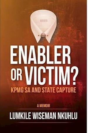 Cover for Lumkile Wiseman Nkulu · Enabler or victim KPMG SA and State Capture (Paperback Bog) (2020)