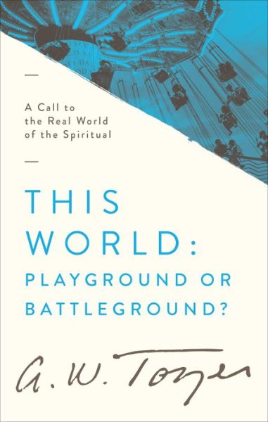 Cover for A. W. Tozer · This World : Playground or Battleground? : A Call to the Real World of the Spiritual (Paperback Book) (2017)