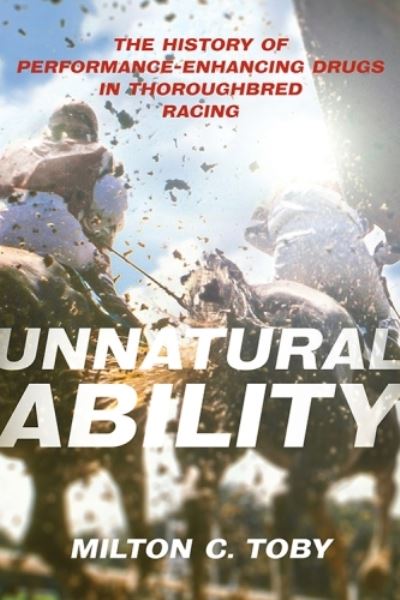 Cover for Milton C Toby · Unnatural Ability: The History of Performance-Enhancing Drugs in Thoroughbred Racing (Hardcover Book) (2023)