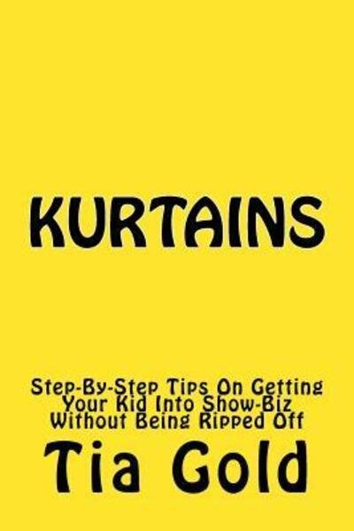 Kurtains : Step-By-Step Tips On Getting Your Kid Into Show-Biz Without Being Ripped Off - Tia Gold - Bøger - 50 This 50 That Publishing Group - 9780966996432 - 28. januar 2016