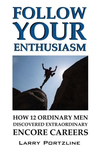 Follow Your Enthusiasm: How 12 Ordinary men Discovered Extraordinary Encore Careers - Larry Portzline - Books - Larry Portzline - 9780975893432 - January 24, 2013