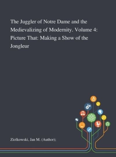 Cover for Jan M (Author) Ziolkowski · The Juggler of Notre Dame and the Medievalizing of Modernity. Volume 4 (Hardcover Book) (2020)