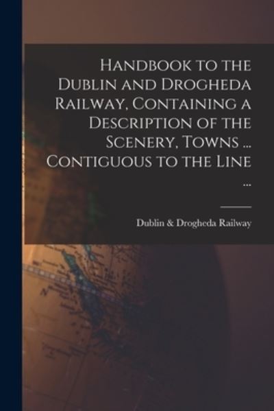 Cover for Dublin &amp; Drogheda Railway · Handbook to the Dublin and Drogheda Railway, Containing a Description of the Scenery, Towns ... Contiguous to the Line ... (Pocketbok) (2021)