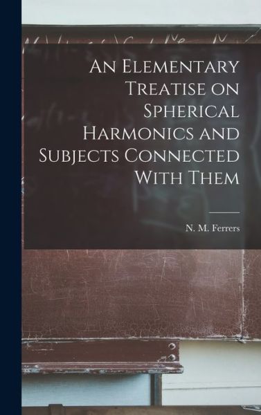 Cover for Ferrers N M (Norman MacLeod) · Elementary Treatise on Spherical Harmonics and Subjects Connected with Them (Book) (2022)