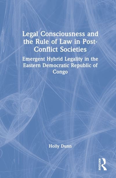 Cover for Holly Dunn · Legal Consciousness and the Rule of Law in Post-Conflict Societies: Emergent Hybrid Legality in the Eastern Democratic Republic of Congo (Hardcover Book) (2022)