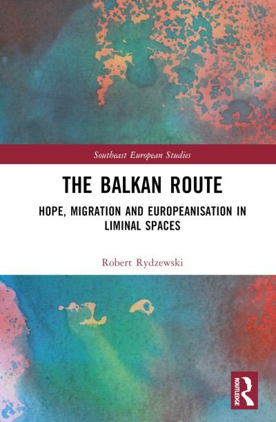 Cover for Rydzewski, Robert (Adam Mickiewicz University, Poland) · The Balkan Route: Hope, Migration and Europeanisation in Liminal Spaces - Southeast European Studies (Gebundenes Buch) (2023)