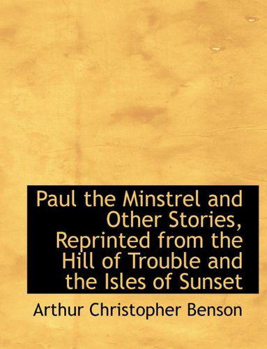 Cover for Arthur Christopher Benson · Paul the Minstrel and Other Stories, Reprinted from the Hill of Trouble and the Isles of Sunset (Hardcover Book) (2009)