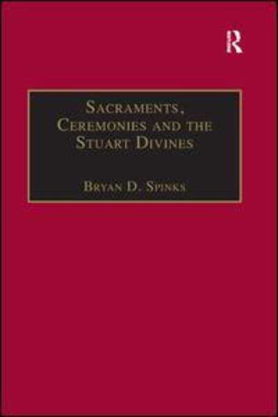 Cover for Bryan D. Spinks · Sacraments, Ceremonies and the Stuart Divines: Sacramental Theology and Liturgy in England and Scotland 1603-1662 (Taschenbuch) (2018)