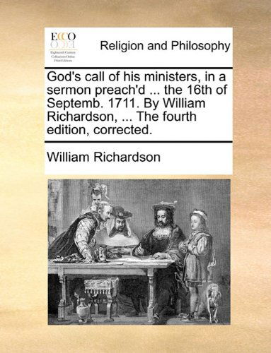 Cover for William Richardson · God's Call of His Ministers, in a Sermon Preach'd ... the 16th of Septemb. 1711. by William Richardson, ... the Fourth Edition, Corrected. (Paperback Book) (2010)