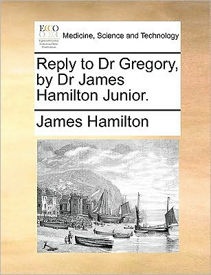 Cover for James Hamilton · Reply to Dr Gregory, by Dr James Hamilton Junior. (Paperback Book) (2010)