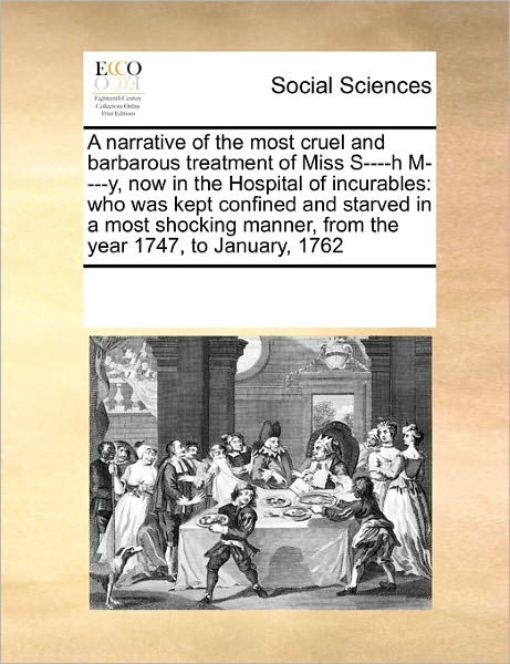 Cover for See Notes Multiple Contributors · A Narrative of the Most Cruel and Barbarous Treatment of Miss S----h M----y, Now in the Hospital of Incurables: Who Was Kept Confined and Starved in a ... Manner, from the Year 1747, to January, 1762 (Paperback Book) (2010)