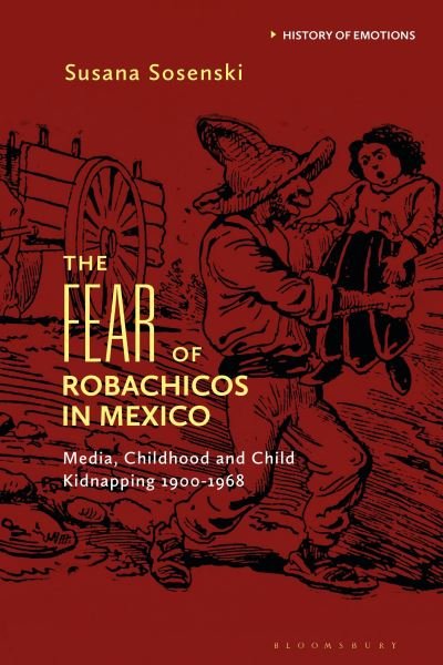 Cover for Sosenski, Susana (The National Autonomous University of Mexico, Mexico) · The Fear of Robachicos in Mexico: Media, Childhood and Child Kidnapping 1900-1968 - History of Emotions (Gebundenes Buch) (2024)