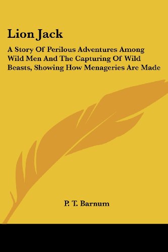 Lion Jack: a Story of Perilous Adventures Among Wild men and the Capturing of Wild Beasts, Showing How Menageries Are Made - P. T. Barnum - Books - Kessinger Publishing, LLC - 9781428606432 - May 15, 2006