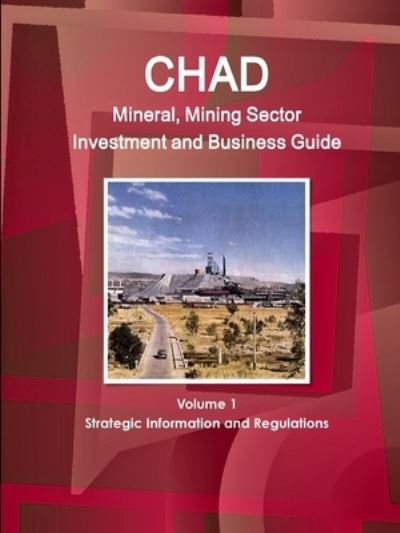 Chad Mineral & Mining Sector Investment and Business Guide - Ibp Usa - Książki - IBP USA - 9781433006432 - 4 czerwca 2011