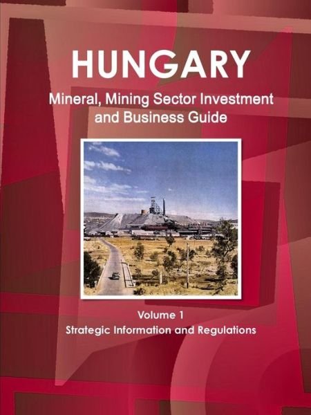 Cover for Inc Ibp · Hungary Mineral, Mining Sector Investment and Business Guide Volume 1 Strategic Information and Regulations (Paperback Bog) (2011)