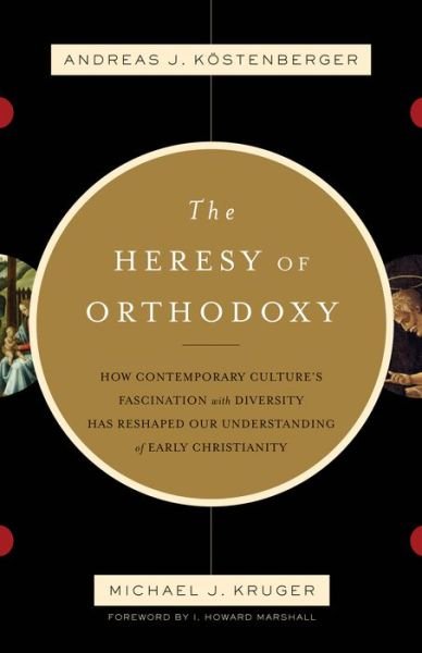 Cover for Andreas J. Kostenberger · The Heresy of Orthodoxy: How Contemporary Culture's Fascination with Diversity Has Reshaped Our Understanding of Early Christianity (Pocketbok) [5.10.2010 edition] (2010)