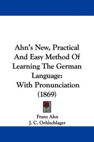 Ahn's New, Practical and Easy Method of Learning the German Language: with Pronunciation (1869) - Franz Ahn - Books - Kessinger Publishing - 9781437475432 - January 13, 2009